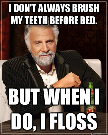 i dont always brush my teeth before bed but when i do i f - The Most Interesting Man In The World