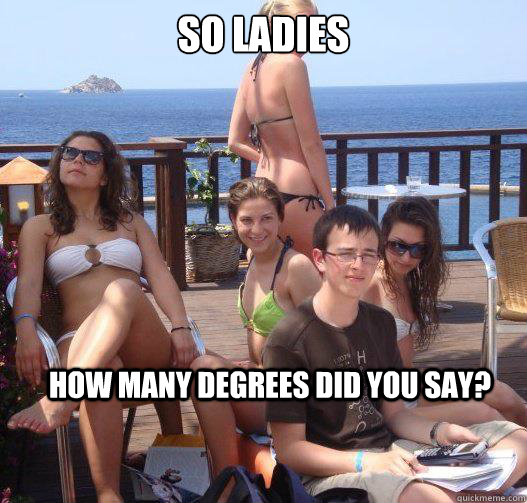 so ladies how many degrees did you say - Priority Peter