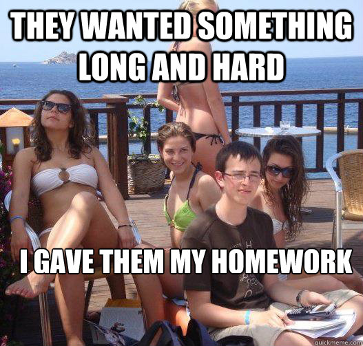 they wanted something long and hard i gave them my homework - Priority Peter