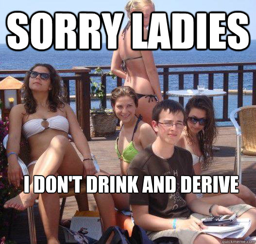 sorry ladies i dont drink and derive - Priority Peter