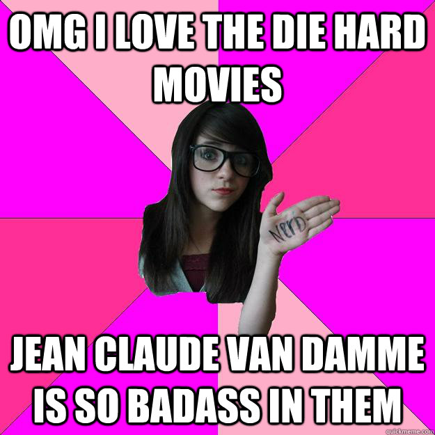 omg i love the die hard movies jean claude van damme is so b - Idiot Nerd Girl