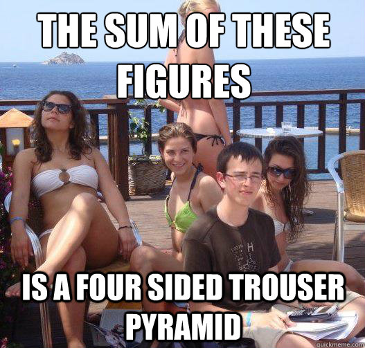 the sum of these figures is a four sided trouser pyramid - Priority Peter