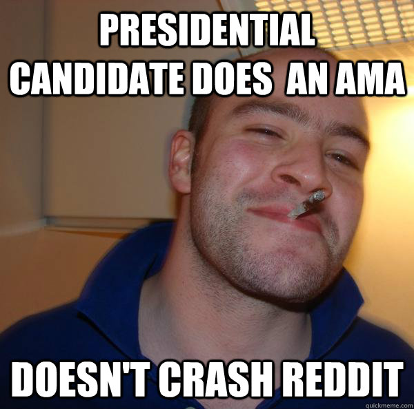presidential candidate does an ama doesnt crash reddit - Good Guy Greg