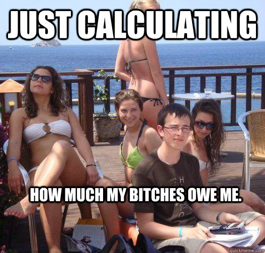 just calculating how much my bitches owe me - Priority Peter