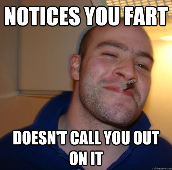 notices you fart doesnt call you out on it - Good Guy Greg