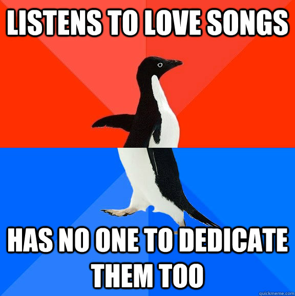 listens to love songs has no one to dedicate them too - Socially Awesome Awkward Penguin