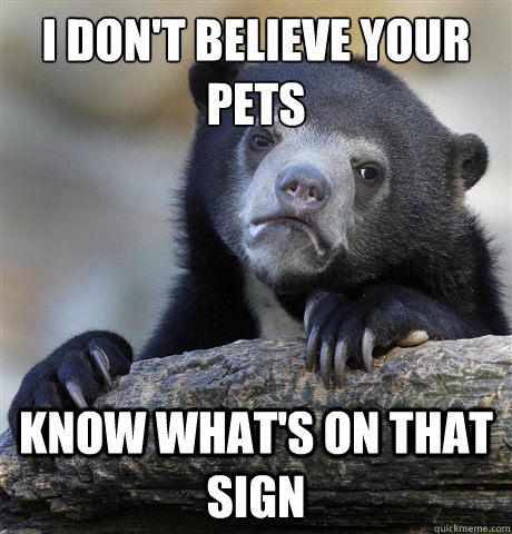i dont believe your pets know whats on that sign - Confession Bear