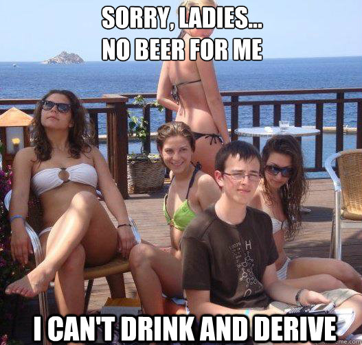 sorry ladies no beer for me i cant drink and derive - Priority Peter