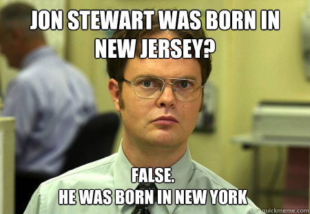 jon stewart was born in new jersey false he was born in ne - Dwight