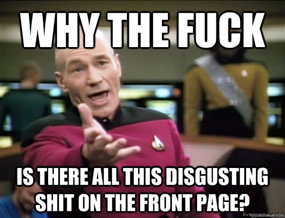 why the fuck is there all this disgusting shit on the front - Annoyed Picard HD
