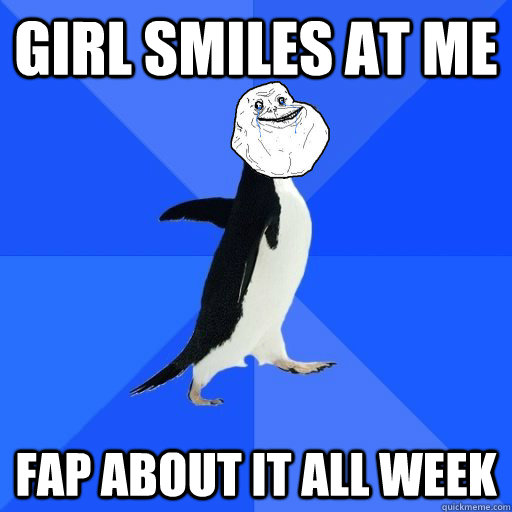girl smiles at me fap about it all week - Socially Awkward Forever Alone
