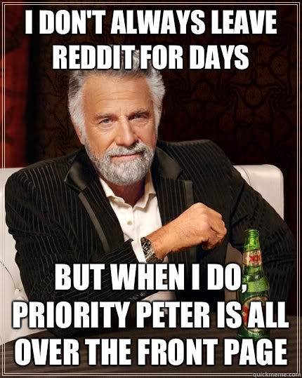 I dont always leave Reddit for days but when I do priority p - The Most Interesting Man In The World