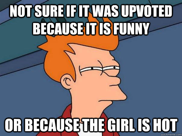 not sure if it was upvoted because it is funny or because th - Futurama Fry
