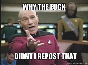 why the fuck didnt i repost that - Annoyed Picard