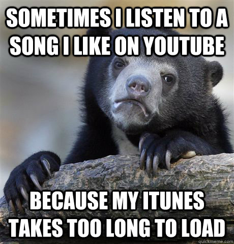 sometimes i listen to a song i like on youtube because my it - Confession Bear