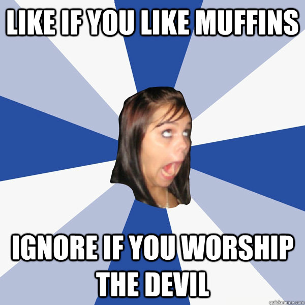 like if you like muffins ignore if you worship the devil - Annoying Facebook Girl