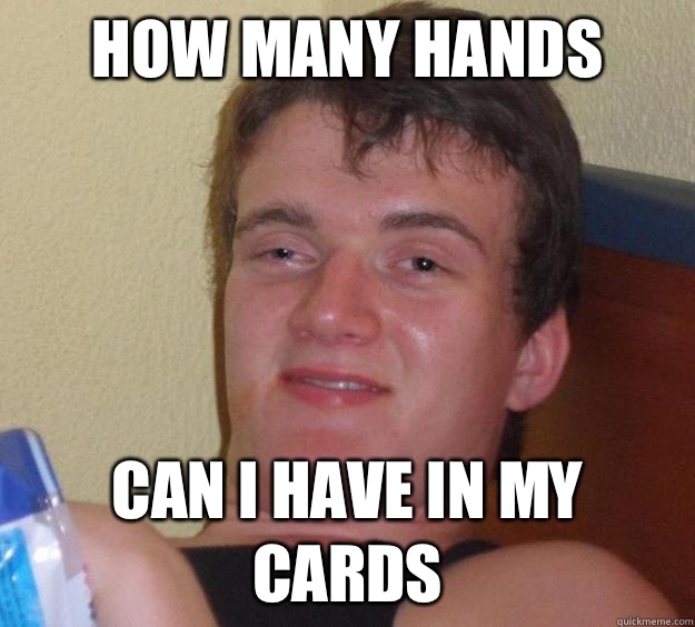 How many hands Can i have in my cards - 10 Guy