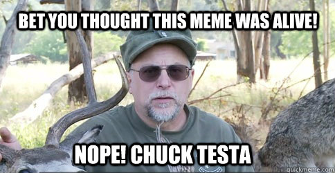 bet you thought this meme was alive nope chuck testa - Nope! Chuck Testa