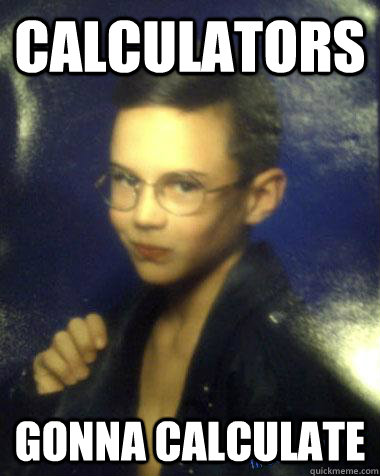 calculators gonna calculate - 