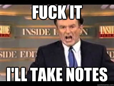 fuck it ill take notes - Bill OReilly Fuck It