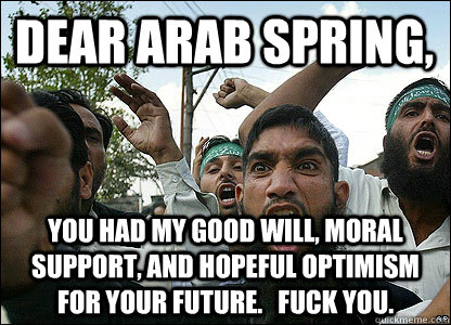 dear arab spring you had my good will moral support and h - Scumbag Muslims
