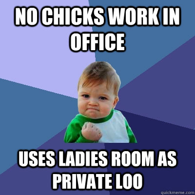 no chicks work in office uses ladies room as private loo - Success Kid