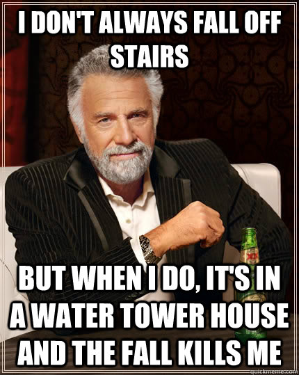 i dont always fall off stairs but when i do its in a wate - The Most Interesting Man In The World