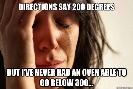 directions say 200 degrees but ive never had an oven able t - First World Problems