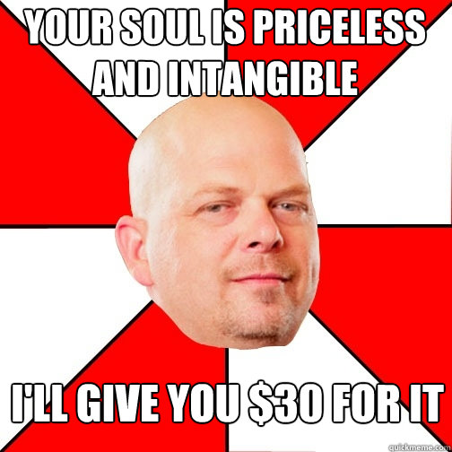 your soul is priceless and intangible ill give you 30 for - Pawn Star