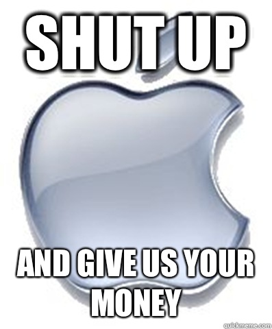 Shut up And give us your money - Scumbag Apple