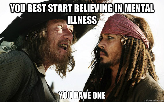 you best start believing in mental illness you have one - Barbossa meme