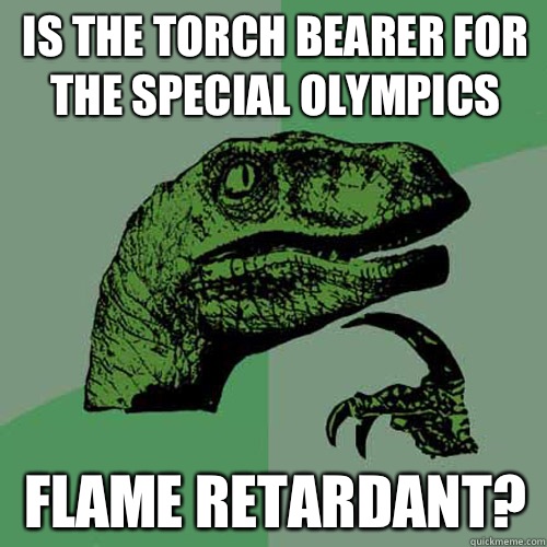 Is the torch bearer for the special olympics Flame retardant - Philosoraptor