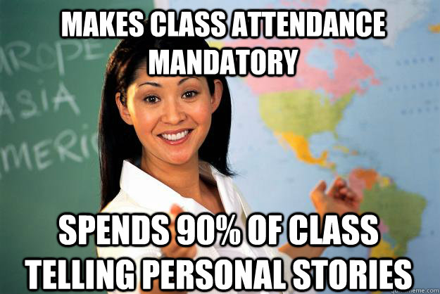 makes class attendance mandatory spends 90 of class telling - Unhelpful High School Teacher