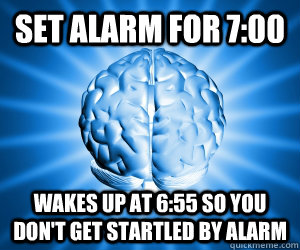 set alarm for 700 wakes up at 655 so you dont get startle - Good Guy Brain