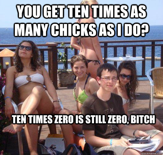 you get ten times as many chicks as i do ten times zero is - Priority Peter
