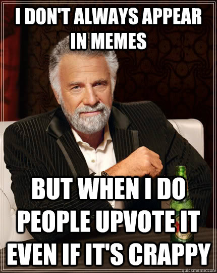 i dont always appear in memes but when i do people upvote - The Most Interesting Man In The World