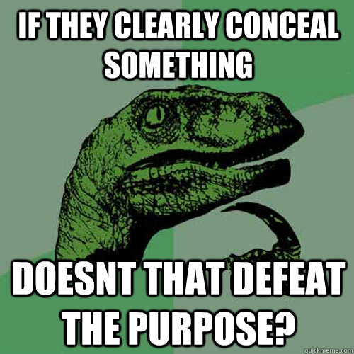 if they clearly conceal something doesnt that defeat the pur - Philosoraptor