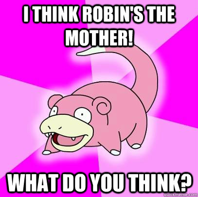 i think robins the mother what do you think - Slowpoke