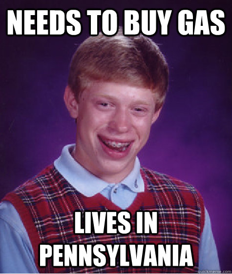 needs to buy gas lives in pennsylvania - Bad Luck Brian