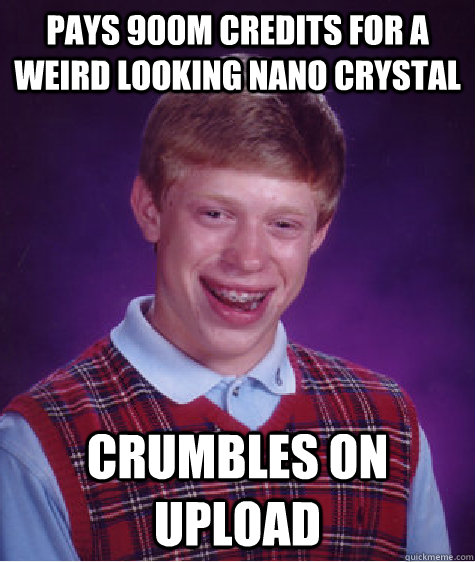 pays 900m credits for a weird looking nano crystal crumbles - Bad Luck Brian