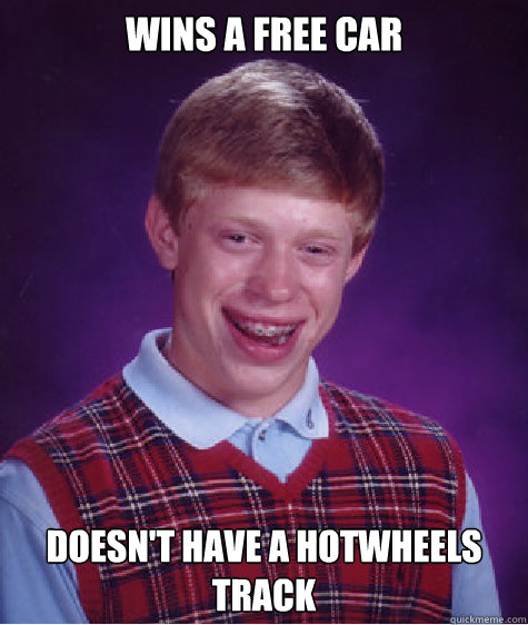 wins a free car doesnt have a hotwheels track - Bad Luck Brian