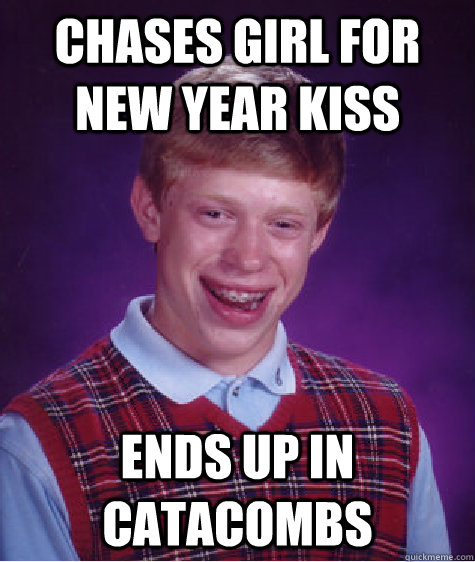 chases girl for new year kiss ends up in catacombs - Bad Luck Brian