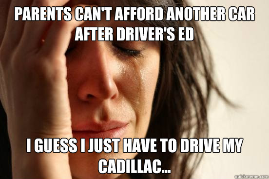 parents cant afford another car after drivers ed i guess i - First World Problems