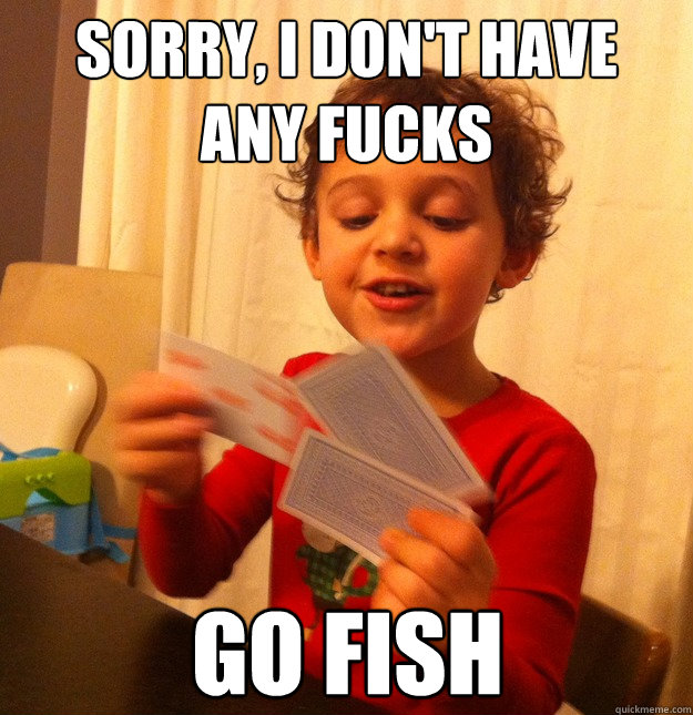 sorry i dont have any fucks go fish - Go Fish