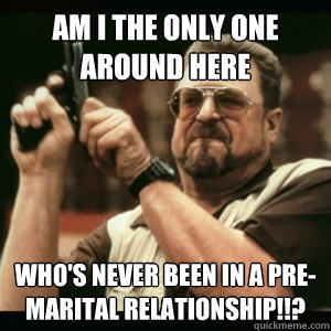 am i the only one around here whos never been in a premari - Am I The Only One Round Here