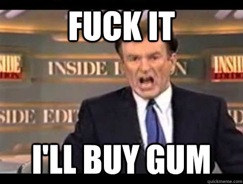 fuck it ill buy gum - Bill OReilly Fuck It