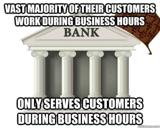 vast majority of their customers work during business hours - scumbag bank