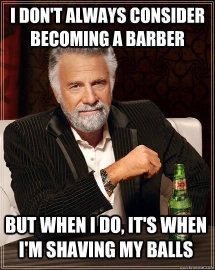 i dont always consider becoming a barber but when i do it - The Most Interesting Man In The World
