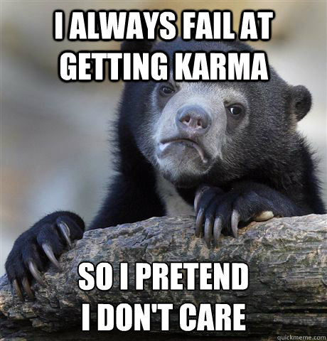 i always fail at getting karma so i pretend i dont care - Confession Bear