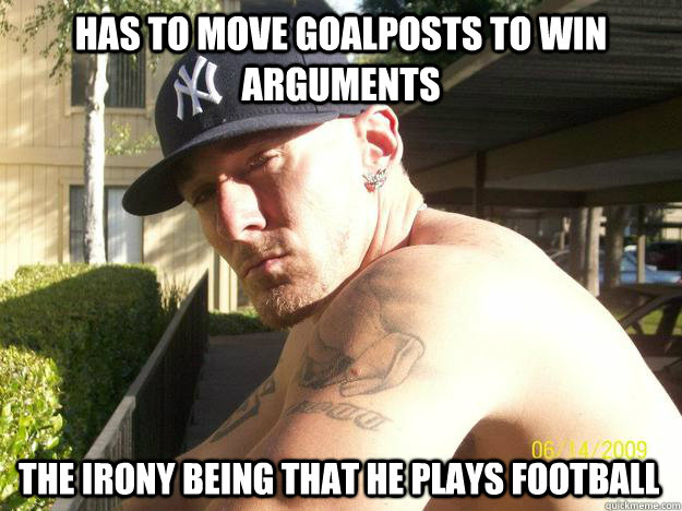 has to move goalposts to win arguments the irony being that - Chad Elliott